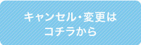 キャンセル・変更は コチラから